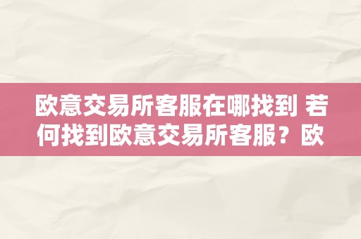 欧意交易所客服在哪找到 若何找到欧意交易所客服？欧意交易所客服联络体例、工做时间和办事内容详解 