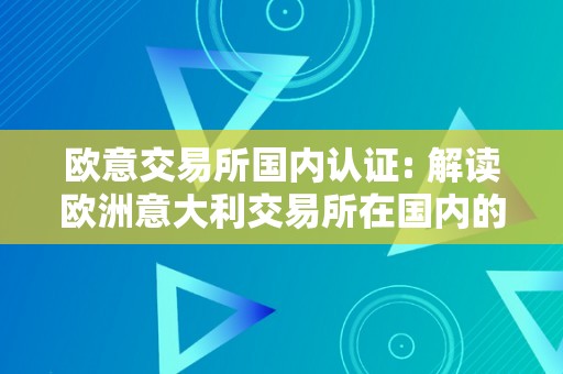 欧意交易所国内认证: 解读欧洲意大利交易所在国内的认证流程和要求