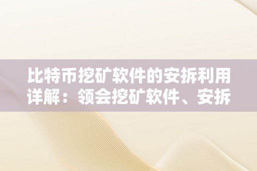 比特币挖矿软件的安拆利用详解：领会挖矿软件、安拆步调、设置装备摆设要点、常见问题解答