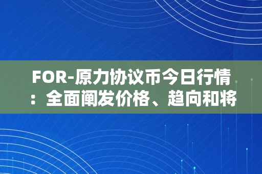 FOR-原力协议币今日行情：全面阐发价格、趋向和将来开展前景