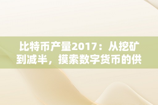 比特币产量2017：从挖矿到减半，摸索数字货币的供给限造与市场影响