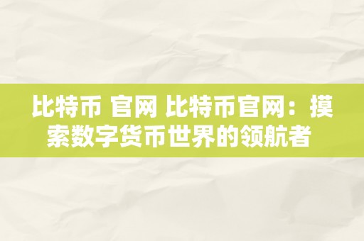 比特币 官网 比特币官网：摸索数字货币世界的领航者 