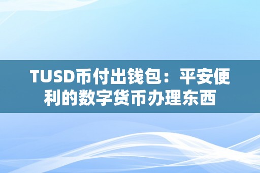 TUSD币付出钱包：平安便利的数字货币办理东西