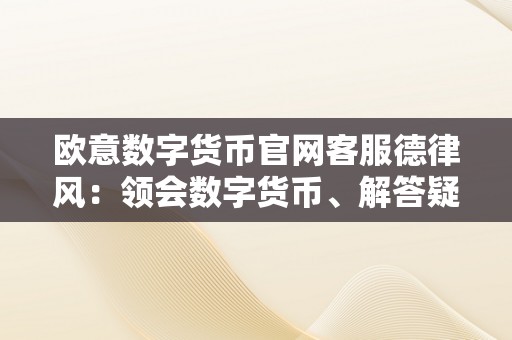 欧意数字货币官网客服德律风：领会数字货币、解答疑问的专业撑持