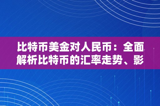 比特币美金对人民币：全面解析比特币的汇率走势、影响因素和将来瞻望