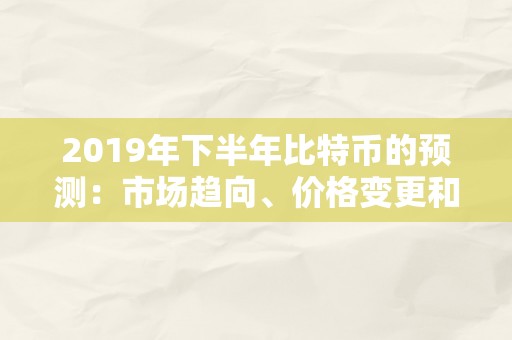 2019年下半年比特币的预测：市场趋向、价格变更和影响因素阐发