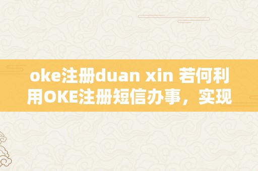 oke注册duan xin 若何利用OKE注册短信办事，实现高效的短信发送 