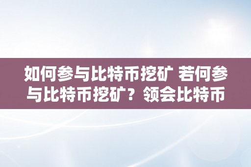 如何参与比特币挖矿 若何参与比特币挖矿？领会比特币挖矿的根本概念和步调 