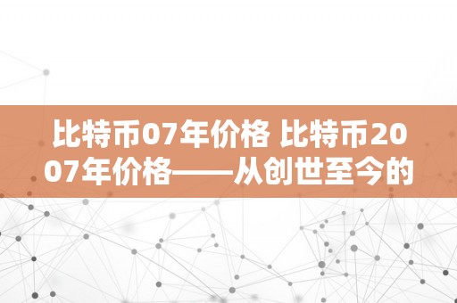 比特币07年价格 比特币2007年价格——从创世至今的汗青回忆与阐发 