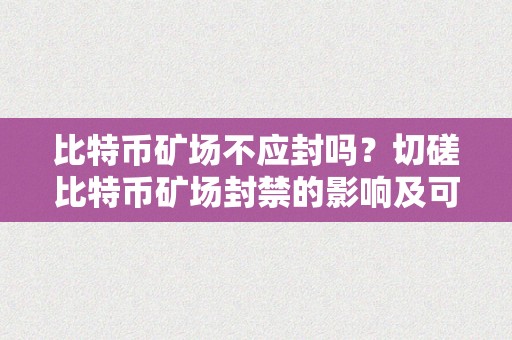 比特币矿场不应封吗？切磋比特币矿场封禁的影响及可能的处理计划