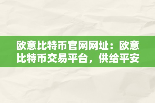 欧意比特币官网网址：欧意比特币交易平台，供给平安、便利的数字货币交易办事