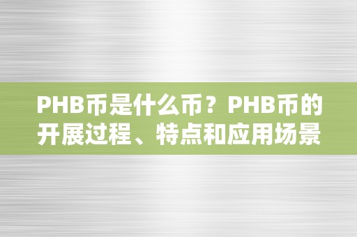 PHB币是什么币？PHB币的开展过程、特点和应用场景详解