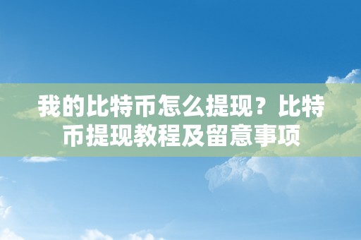 我的比特币怎么提现？比特币提现教程及留意事项