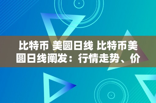 比特币 美圆日线 比特币美圆日线阐发：行情走势、价格颠簸与市场预测 