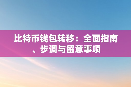 比特币钱包转移：全面指南、步调与留意事项