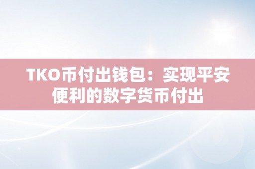 TKO币付出钱包：实现平安便利的数字货币付出