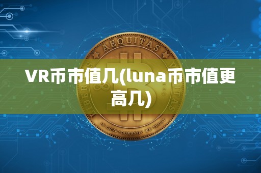 VR币市值几(luna币市值更高几)