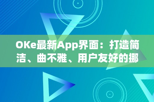 OKe最新App界面：打造简洁、曲不雅、用户友好的挪动应用体验