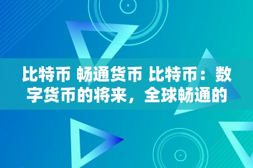 比特币 畅通货币 比特币：数字货币的将来，全球畅通的新时代 