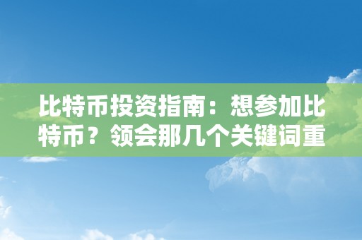 比特币投资指南：想参加比特币？领会那几个关键词重要性及详细指南