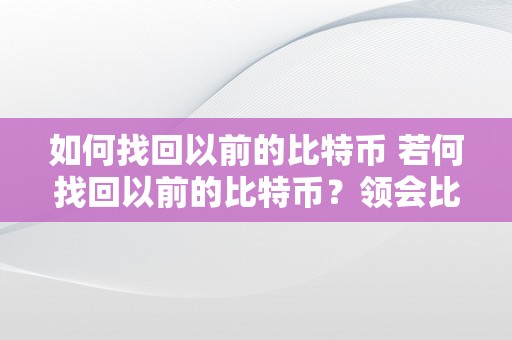 如何找回以前的比特币 若何找回以前的比特币？领会比特币丧失原因、备份和恢复办法 