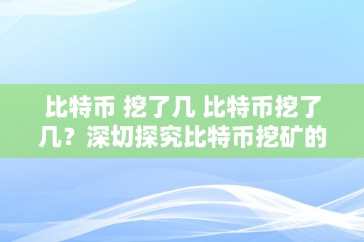 比特币 挖了几 比特币挖了几？深切探究比特币挖矿的背后 