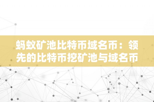 蚂蚁矿池比特币域名币：领先的比特币挖矿池与域名币交易平台