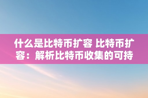 什么是比特币扩容 比特币扩容：解析比特币收集的可持续开展与扩展 