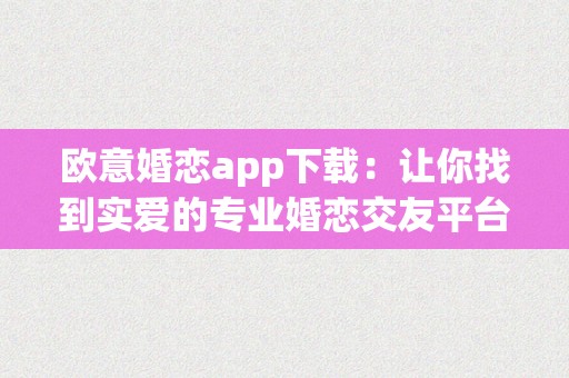 欧意婚恋app下载：让你找到实爱的专业婚恋交友平台