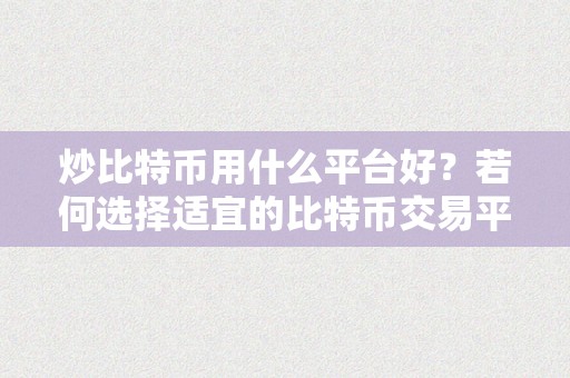 炒比特币用什么平台好？若何选择适宜的比特币交易平台？