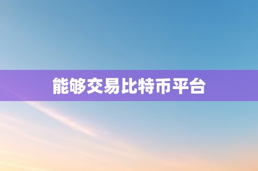 能够交易比特币平台