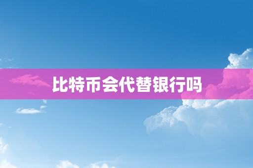 比特币会代替银行吗