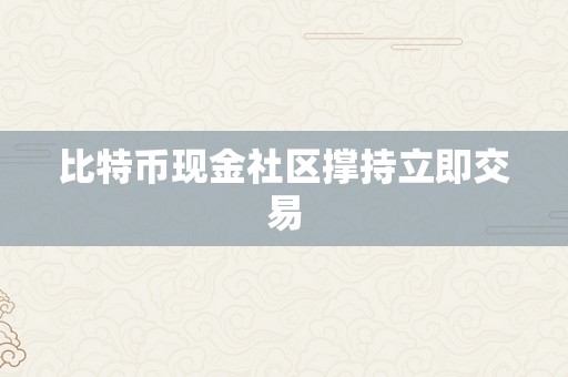 比特币现金社区撑持立即交易