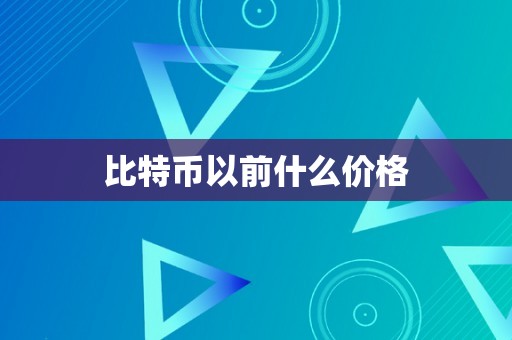 比特币以前什么价格