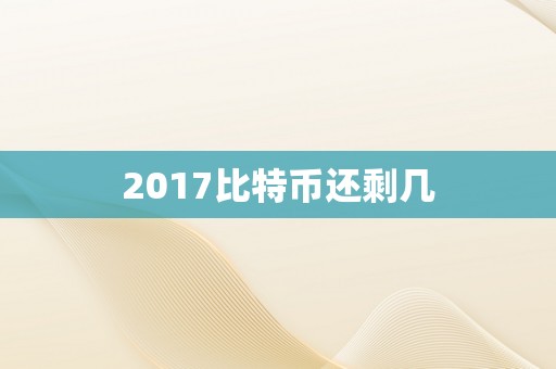 2017比特币还剩几