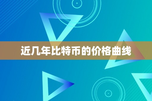 近几年比特币的价格曲线