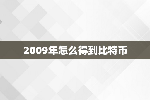 2009年怎么得到比特币