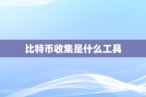 比特币收集是什么工具