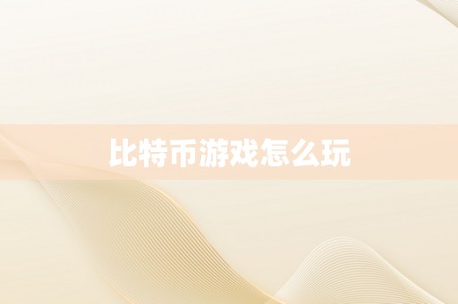 比特币游戏怎么玩