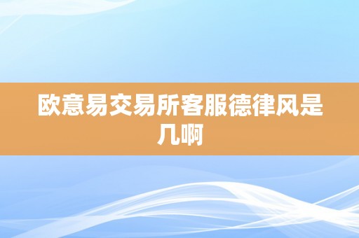 欧意易交易所客服德律风是几啊