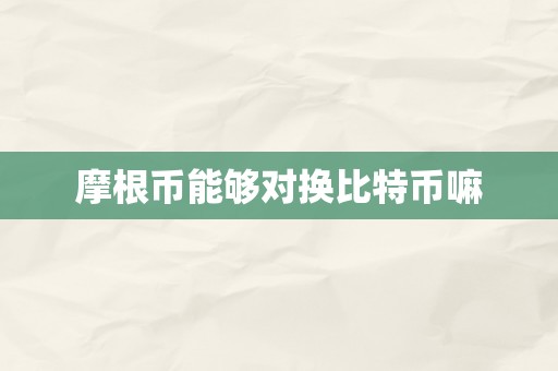 摩根币能够对换比特币嘛