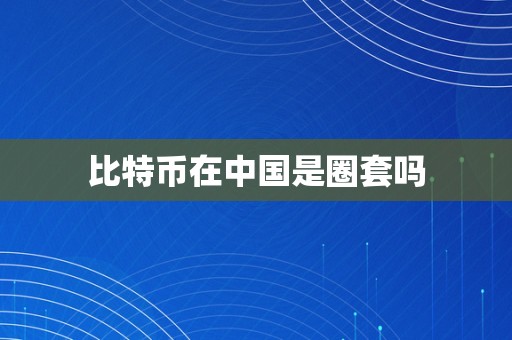 比特币在中国是圈套吗