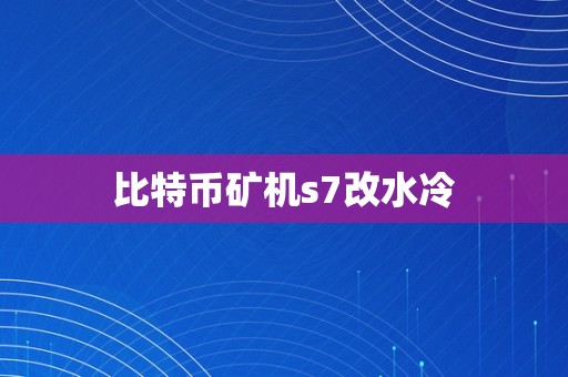 比特币矿机s7改水冷