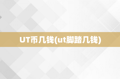 UT币几钱(ut脚踏几钱)