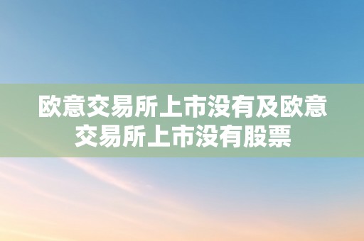 欧意交易所上市没有及欧意交易所上市没有股票