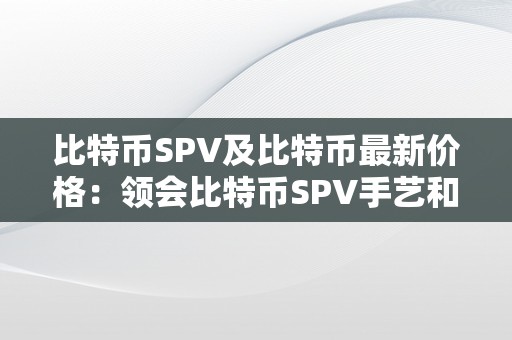 比特币SPV及比特币最新价格：领会比特币SPV手艺和当前市场价格的重要性