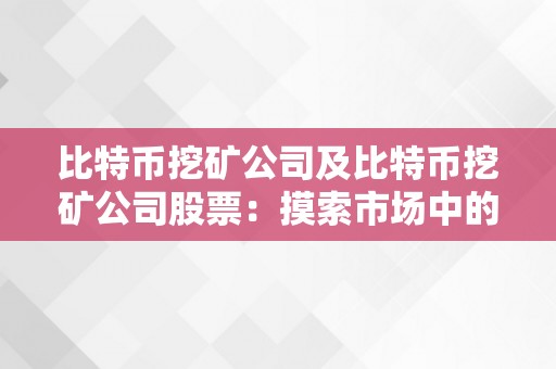 比特币挖矿公司及比特币挖矿公司股票：摸索市场中的时机与挑战