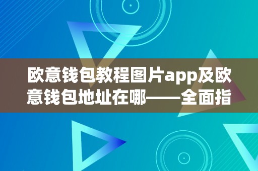 欧意钱包教程图片app及欧意钱包地址在哪——全面指南解析欧意钱包的利用办法和地址获取