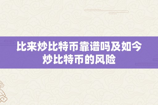 比来炒比特币靠谱吗及如今炒比特币的风险