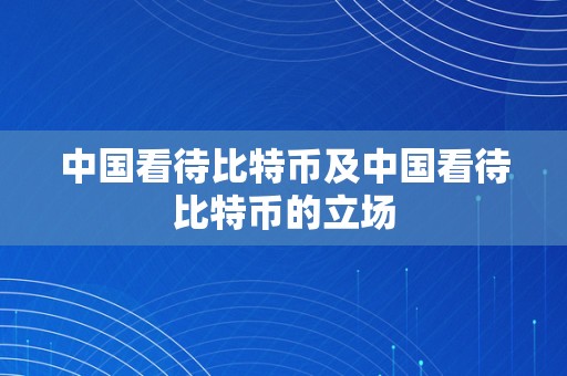 中国看待比特币及中国看待比特币的立场